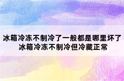 冰箱冷冻不制冷了一般都是哪里坏了 冰箱冷冻不制冷但冷藏正常